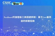 Focalboard开源看板工具搭建教程：基于Ciuic服务器的部署指南