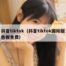 抖音tiktok（抖音tiktok国际版色板免费）