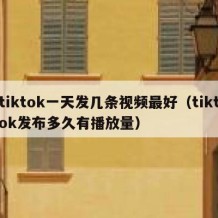 tiktok一天发几条视频最好（tiktok发布多久有播放量）