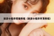 旅游小程序搭建教程（旅游小程序开发教程）