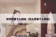 如何搭建个人网站（怎么搭建个人网站）