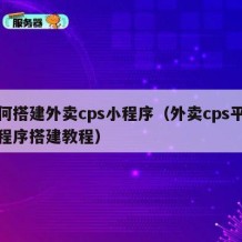 如何搭建外卖cps小程序（外卖cps平台小程序搭建教程）