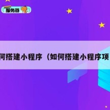 如何搭建小程序（如何搭建小程序项目）