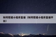 如何搭建小程序直播（如何搭建小程序直播平台）