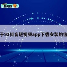 关于91抖音短视频app下载安装的信息