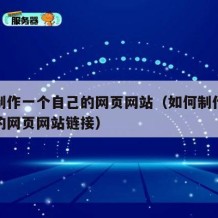 如何制作一个自己的网页网站（如何制作一个自己的网页网站链接）