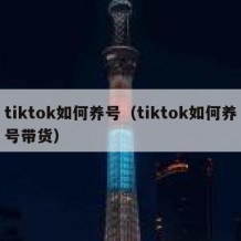 tiktok如何养号（tiktok如何养号带货）