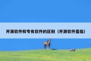 开源软件和专有软件的区别（开源软件是指）