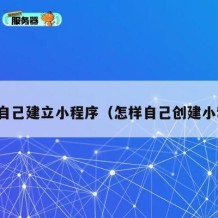 如何自己建立小程序（怎样自己创建小程序）
