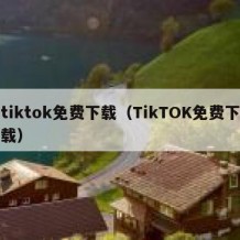 tiktok免费下载（TikTOK免费下载）