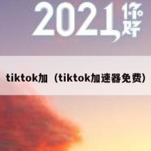 tiktok加（tiktok加速器免费）