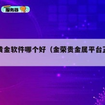 金荣黄金软件哪个好（金荣贵金属平台正规吗）
