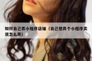 如何自己弄小程序店铺（自己想弄个小程序卖货怎么弄）