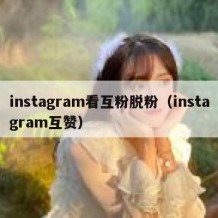 instagram看互粉脱粉（instagram互赞）