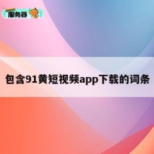包含91黄短视频app下载的词条
