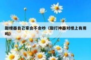 敲楼器自己家会不会吵（敲打神器对楼上有用吗）