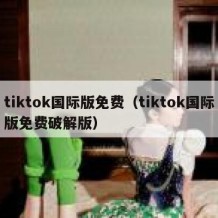 tiktok国际版免费（tiktok国际版免费破解版）