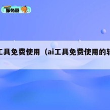 ai工具免费使用（ai工具免费使用的软件）