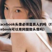 facebook头像必须是真人的吗（facebook可以用网图做头像吗）