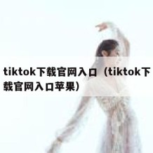 tiktok下载官网入口（tiktok下载官网入口苹果）