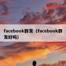 facebook群发（facebook群发好吗）