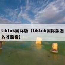 tiktok国际版（tiktok国际版怎么才能看）