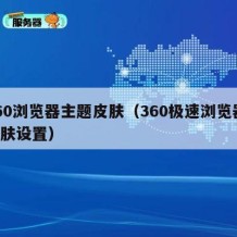 360浏览器主题皮肤（360极速浏览器 皮肤设置）