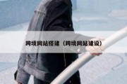 跨境网站搭建（跨境网站建设）