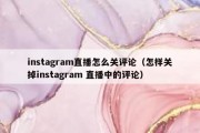 instagram直播怎么关评论（怎样关掉instagram 直播中的评论）
