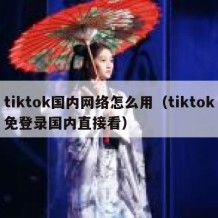 tiktok国内网络怎么用（tiktok免登录国内直接看）