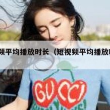 短视频平均播放时长（短视频平均播放时长13）