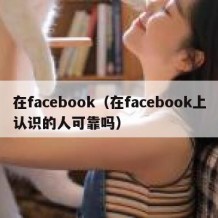 在facebook（在facebook上认识的人可靠吗）