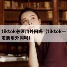 tiktok必须用外网吗（tiktok一定要用外网吗）