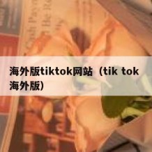 海外版tiktok网站（tik tok 海外版）