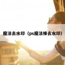 魔法去水印（ps魔法棒去水印）