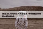 自己怎么搭建微信商城小程序（如何自己做微信小程序商城）
