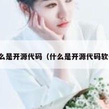 什么是开源代码（什么是开源代码软件）