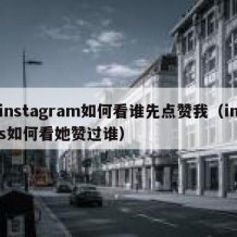 instagram如何看谁先点赞我（ins如何看她赞过谁）