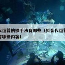 抖音代运营拍摄手法有哪些（抖音代运营拍摄手法有哪些内容）