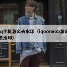 iq手机怎么去水印（iqooneo5怎么去水印）