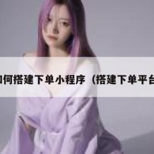 如何搭建下单小程序（搭建下单平台）