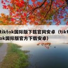 tiktok国际版下载官网安卓（tiktok国际版官方下载安卓）