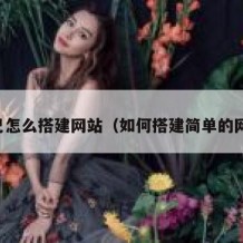 自己怎么搭建网站（如何搭建简单的网站）