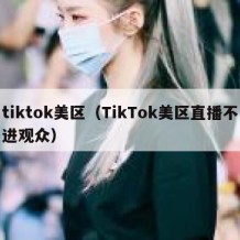 tiktok美区（TikTok美区直播不进观众）