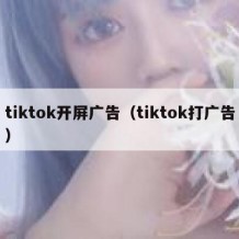 tiktok开屏广告（tiktok打广告）