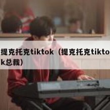 提克托克tiktok（提克托克tiktok总裁）