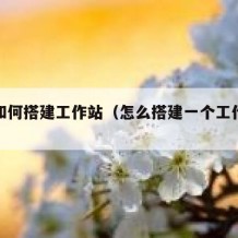 自己如何搭建工作站（怎么搭建一个工作系统）