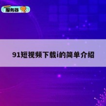 91短视频下载i的简单介绍