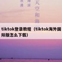tiktok登录教程（tiktok海外国际版怎么下载）