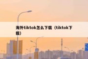 海外tiktok怎么下载（tiktok下载）